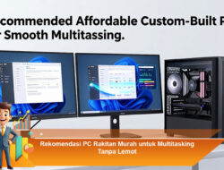 Rekomendasi PC Rakitan Murah untuk Multitasking Tanpa Lemot