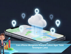 Cara iPhone Mengelola Riwayat Lokasi Agar Tidak Tersimpan Lama