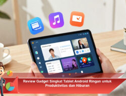 Review Gadget Singkat Tablet Android Ringan untuk Produktivitas dan Hiburan