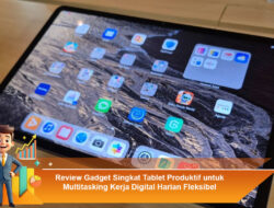 Review Gadget Singkat: Tablet Produktif untuk Multitasking Kerja Digital Harian Fleksibel