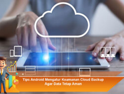 Tips Android Mengatur Keamanan Cloud Backup Agar Data Tetap Aman
